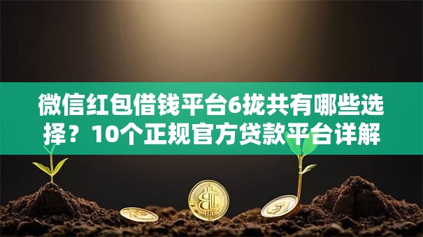 微信红包借钱平台6拢共有哪些选择？10个正规官方贷款平台详解