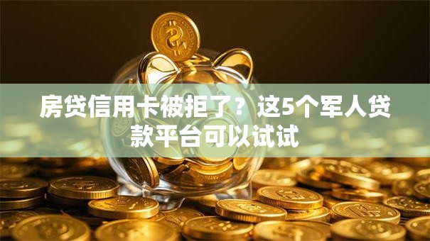 房贷信用卡被拒了?这5个军人贷款平台可以试试 房贷信用卡被拒了?这5个军人贷款平台可以试试