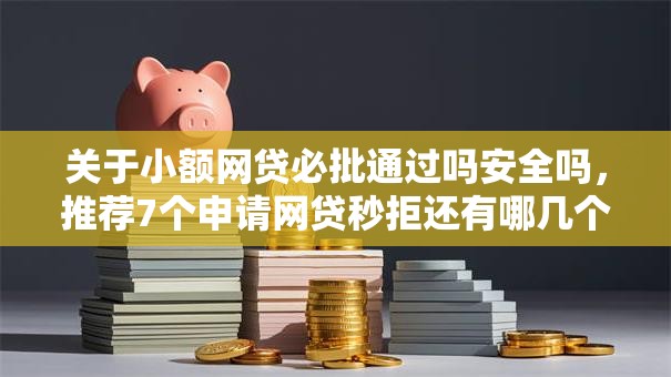 关于小额网贷必批通过吗安全吗,推荐7个申请网贷秒拒还有哪几个平台可以借给你 关于小额网贷必批通过吗安全吗,推荐7个申请网贷秒拒还有哪几个平台可以借给你