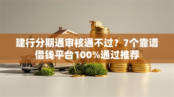 建行分期通审核通不过？7个靠谱借钱平台100%通过推荐