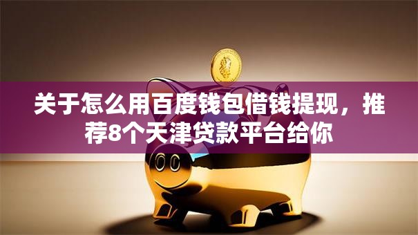 关于怎么用百度钱包借钱提现,推荐8个天津贷款平台给你 关于怎么用百度钱包借钱提现,推荐8个天津贷款平台给你