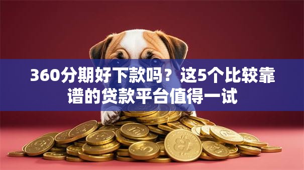 360分期好下款吗？这5个比较靠谱的贷款平台值得一试
