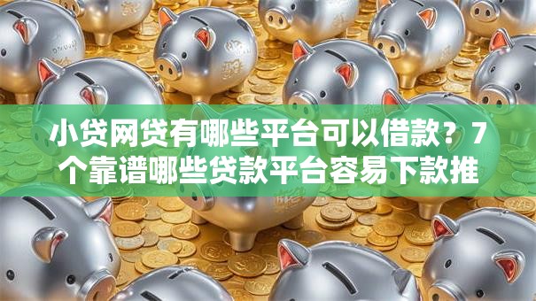 小贷网贷有哪些平台可以借款？7个靠谱哪些贷款平台容易下款推荐