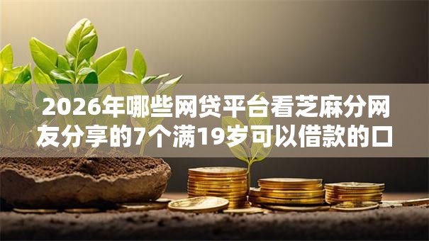 2026年哪些网贷平台看芝麻分网友分享的7个满19岁可以借款的口子我觉得不错！