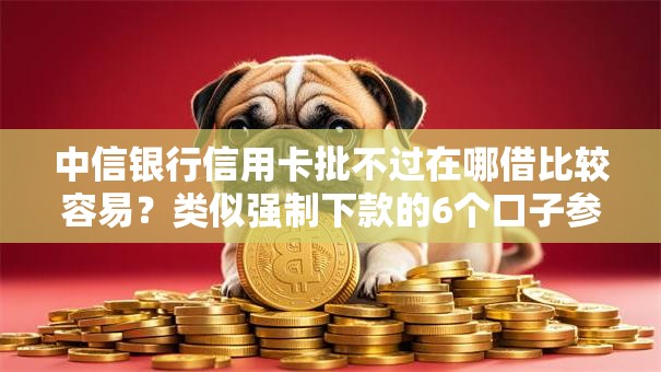 中信银行信用卡批不过在哪借比较容易?类似强制下款的6个口子参考 中信银行信用卡批不过在哪借比较容易?类似强制下款的6个口子参考