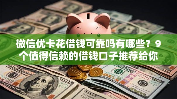 微信优卡花借钱可靠吗有哪些？9个值得信赖的借钱口子推荐给你