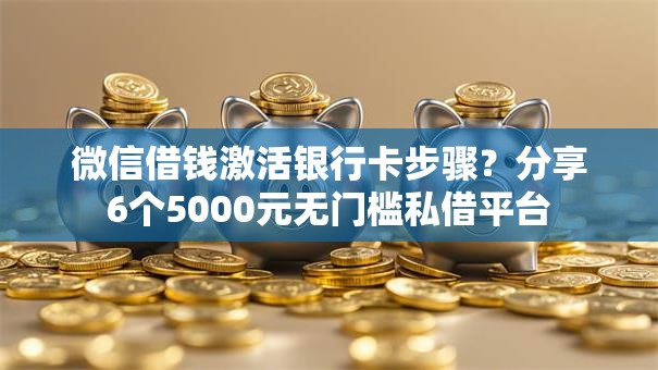 微信借钱激活银行卡步骤？分享6个5000元无门槛私借平台