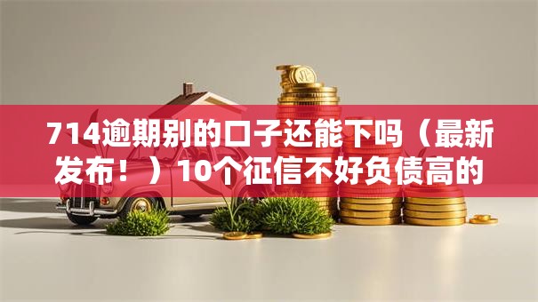 714逾期别的口子还能下吗（最新发布！）10个征信不好负债高的口子