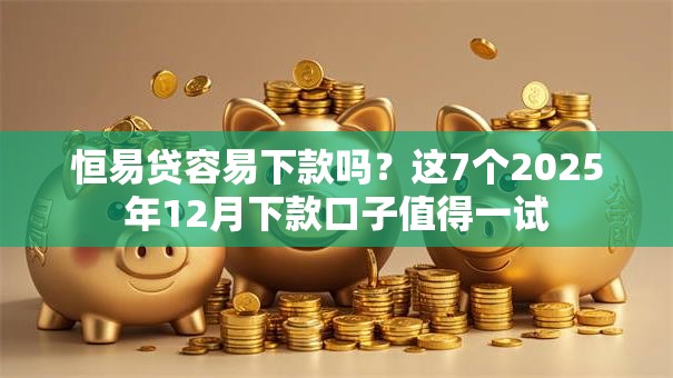 恒易贷容易下款吗？这7个2025年12月下款口子值得一试