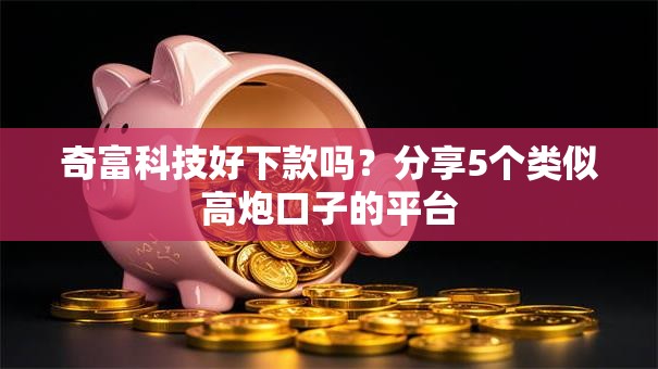 奇富科技好下款吗?分享5个类似高炮口子的平台 奇富科技好下款吗?分享5个类似高炮口子的平台