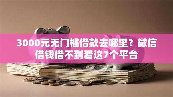 3000元无门槛借款去哪里？微信借钱借不到看这7个平台
