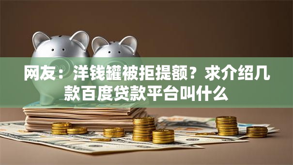 网友:洋钱罐被拒提额?求介绍几款百度贷款平台叫什么 网友:洋钱罐被拒提额?求介绍几款百度贷款平台叫什么