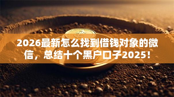 2026最新怎么找到借钱对象的微信，总结十个黑户口子2025！