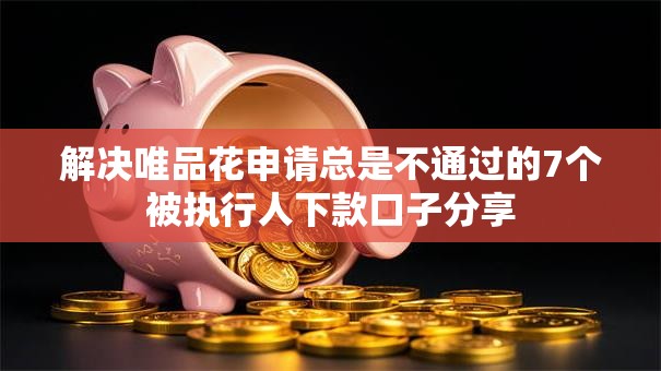 解决唯品花申请总是不通过的7个被执行人下款口子分享 解决唯品花申请总是不通过的7个被执行人下款口子分享