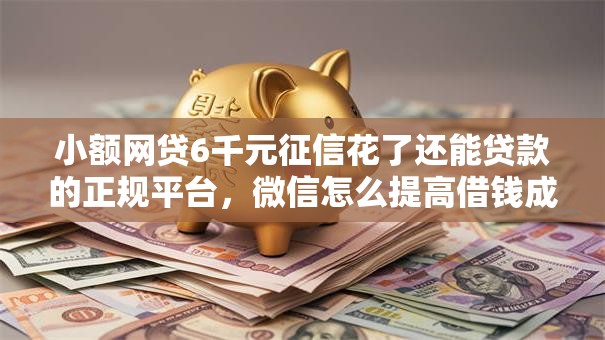 小额网贷6千元征信花了还能贷款的正规平台,微信怎么提高借钱成功率的5个平台介绍 小额网贷6千元征信花了还能贷款的正规平台,微信怎么提高借钱成功率的5个平台介绍