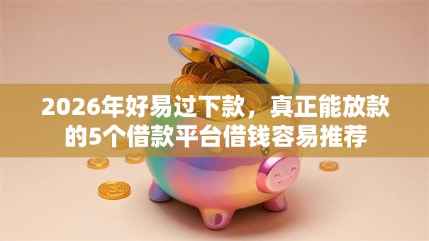 2026年好易过下款，真正能放款的5个借款平台借钱容易推荐