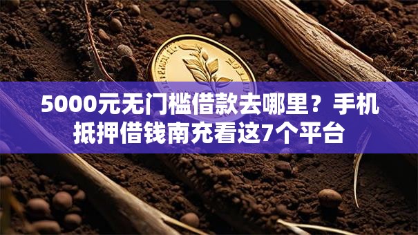 5000元无门槛借款去哪里？手机抵押借钱南充看这7个平台