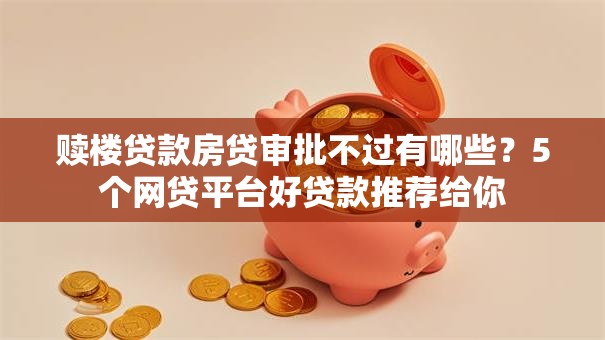 赎楼贷款房贷审批不过有哪些？5个网贷平台好贷款推荐给你