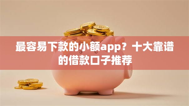 最容易下款的小额app?十大靠谱的借款口子推荐 最容易下款的小额app?十大靠谱的借款口子推荐