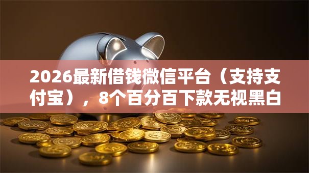 2026最新借钱微信平台(支持支付宝),8个百分百下款无视黑白户网贷口子无私分享 2026最新借钱微信平台(支持支付宝),8个百分百下款无视黑白户网贷口子无私分享