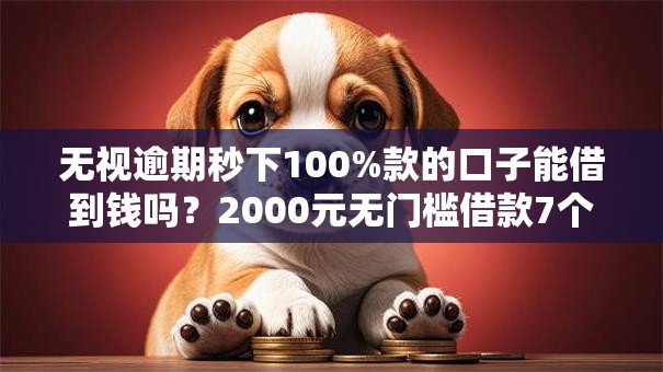 无视逾期秒下100%款的口子能借到钱吗?2000元无门槛借款7个平台推荐 无视逾期秒下100%款的口子能借到钱吗?2000元无门槛借款7个平台推荐