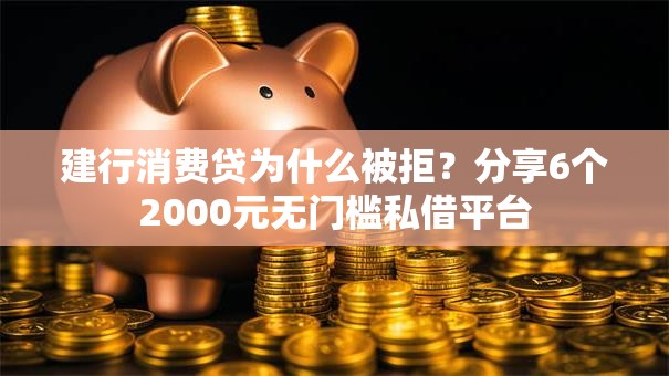 建行消费贷为什么被拒？分享6个2000元无门槛私借平台