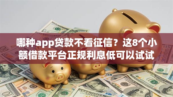 哪种app贷款不看征信？这8个小额借款平台正规利息低可以试试