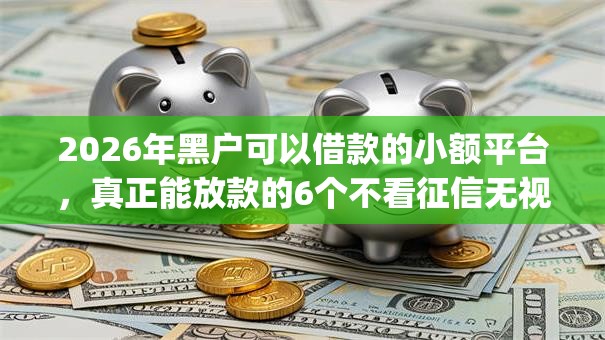 2026年黑户可以借款的小额平台,真正能放款的6个不看征信无视黑白百分百下款app推荐 2026年黑户可以借款的小额平台,真正能放款的6个不看征信无视黑白百分百下款app推荐