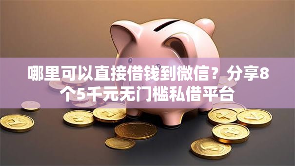 哪里可以直接借钱到微信？分享8个5千元无门槛私借平台
