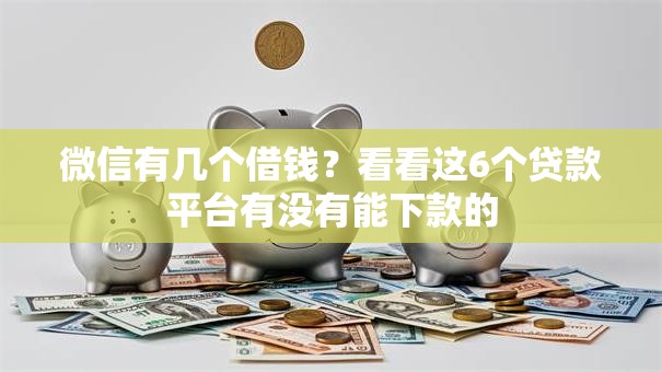微信有几个借钱?看看这6个贷款平台有没有能下款的 微信有几个借钱?看看这6个贷款平台有没有能下款的