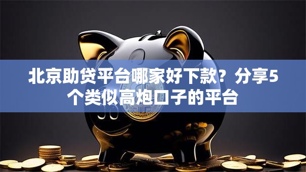 北京助贷平台哪家好下款？分享5个类似高炮口子的平台