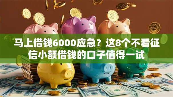 马上借钱6000应急？这8个不看征信小额借钱的口子值得一试