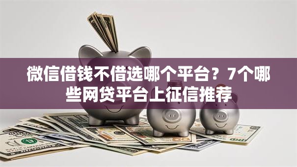 微信借钱不借选哪个平台？7个哪些网贷平台上征信推荐