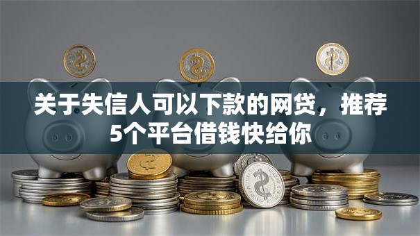 关于失信人可以下款的网贷，推荐5个平台借钱快给你