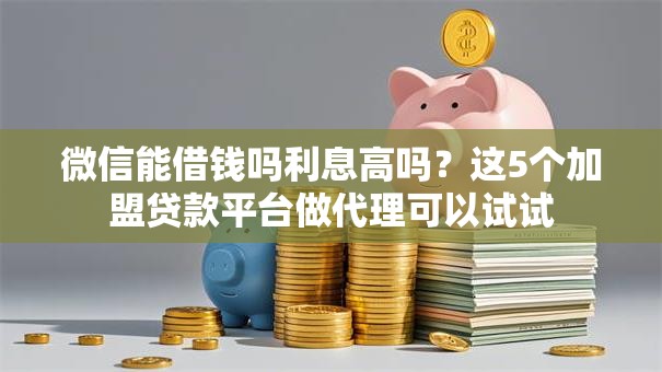 微信能借钱吗利息高吗？这5个加盟贷款平台做代理可以试试