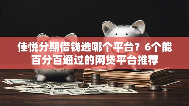 佳悦分期借钱选哪个平台？6个能百分百通过的网贷平台推荐