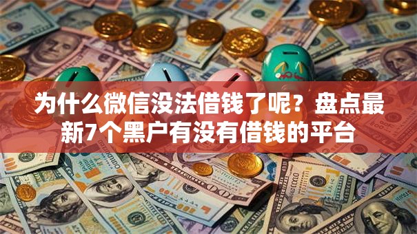 为什么微信没法借钱了呢？盘点最新7个黑户有没有借钱的平台