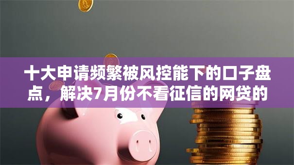 十大申请频繁被风控能下的口子盘点，解决7月份不看征信的网贷的问题