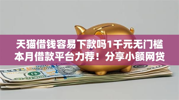 天猫借钱容易下款吗1千元无门槛本月借款平台力荐！分享小额网贷口子1千元无门槛借款