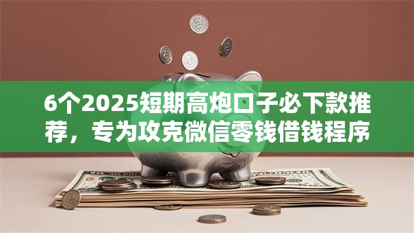 6个2025短期高炮口子必下款推荐,专为攻克微信零钱借钱程序有哪些难题 6个2025短期高炮口子必下款推荐,专为攻克微信零钱借钱程序有哪些难题