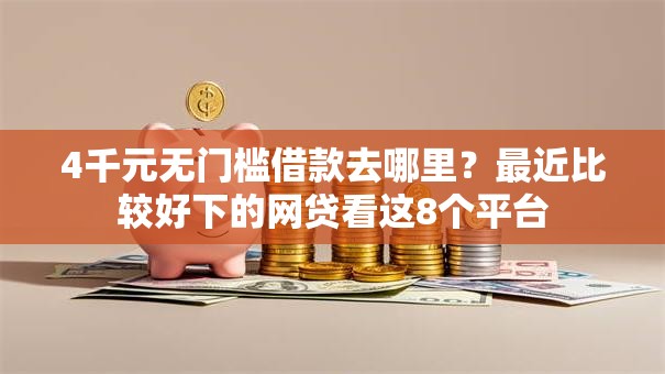 4千元无门槛借款去哪里?最近比较好下的网贷看这8个平台 4千元无门槛借款去哪里?最近比较好下的网贷看这8个平台