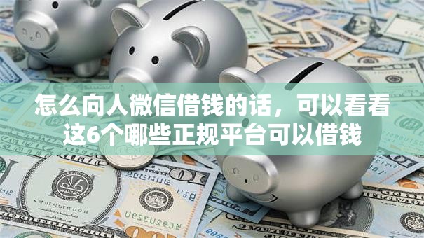 怎么向人微信借钱的话，可以看看这6个哪些正规平台可以借钱