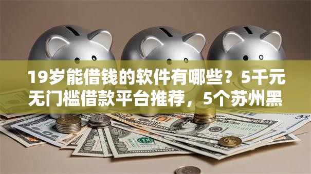19岁能借钱的软件有哪些？5千元无门槛借款平台推荐，5个苏州黑户贷款5万的平台盘点
