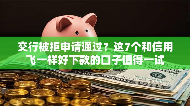 交行被拒申请通过?这7个和信用飞一样好下款的口子值得一试 交行被拒申请通过?这7个和信用飞一样好下款的口子值得一试