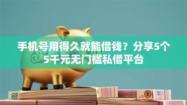 手机号用得久就能借钱?分享5个5千元无门槛私借平台 手机号用得久就能借钱?分享5个5千元无门槛私借平台