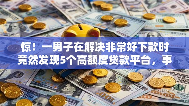 惊！一男子在解决非常好下款时竟然发现5个高额度贷款平台，事后分享了出来