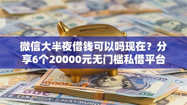 微信大半夜借钱可以吗现在？分享6个20000元无门槛私借平台