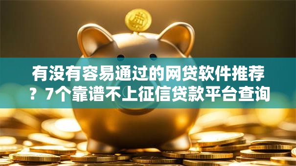 有没有容易通过的网贷软件推荐？7个靠谱不上征信贷款平台查询推荐