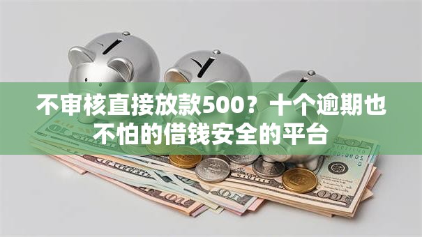 不审核直接放款500？十个逾期也不怕的借钱安全的平台
