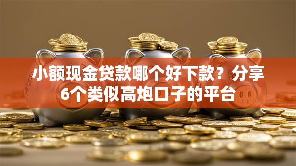 小额现金贷款哪个好下款？分享6个类似高炮口子的平台